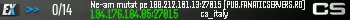 Ne-am mutat pe 188.212.101.13:27015 [PUB.FANATICSERVERS.RO]